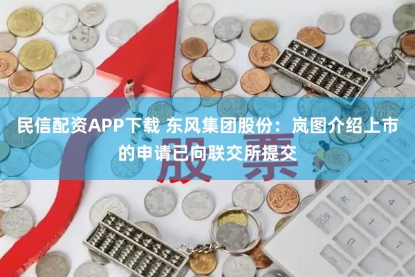 民信配资APP下载 东风集团股份:岚图介绍上市的申请已向联交所提交