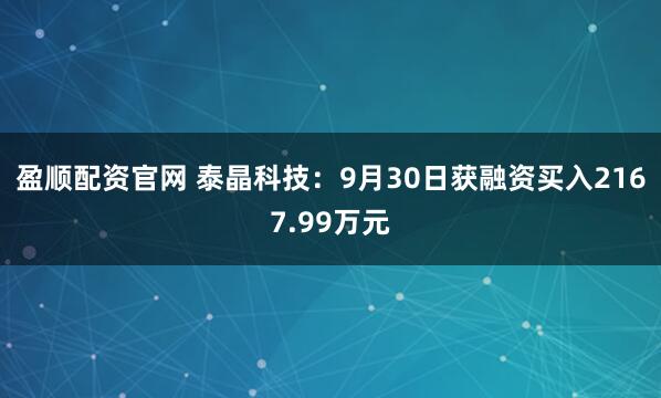盈顺配资官网 泰晶科技:9月30日获融资买入2167.99万元