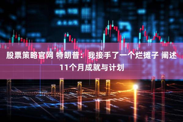 股票策略官网 特朗普：我接手了一个烂摊子 阐述11个月成就与计划
