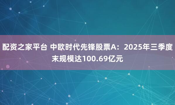 配资之家平台 中欧时代先锋股票A：2025年三季度末规模达100.69亿元