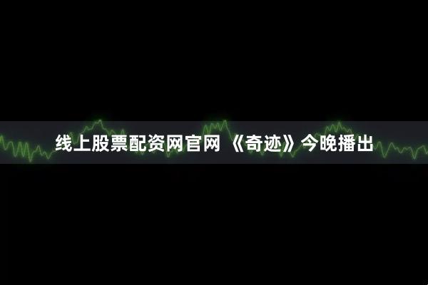线上股票配资网官网 《奇迹》今晚播出
