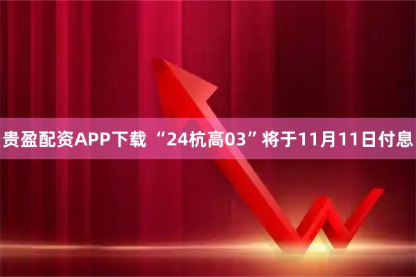 贵盈配资APP下载 “24杭高03”将于11月11日付息