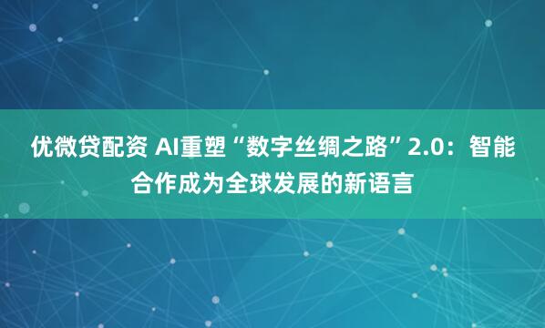 优微贷配资 AI重塑“数字丝绸之路”2.0：智能合作成为全球发展的新语言