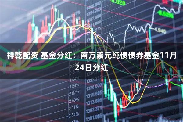 祥乾配资 基金分红：南方崇元纯债债券基金11月24日分红