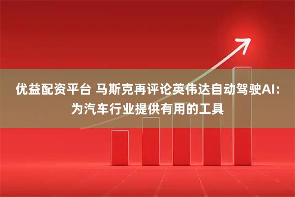 优益配资平台 马斯克再评论英伟达自动驾驶AI：为汽车行业提供有用的工具