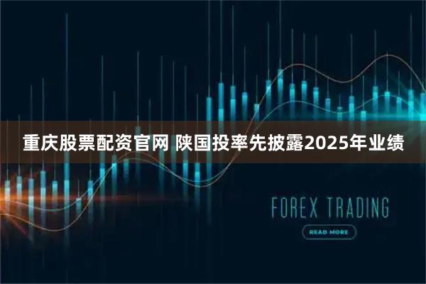 重庆股票配资官网 陕国投率先披露2025年业绩