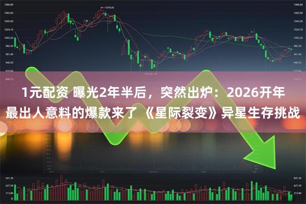 1元配资 曝光2年半后，突然出炉：2026开年最出人意料的爆款来了 《星际裂变》异星生存挑战