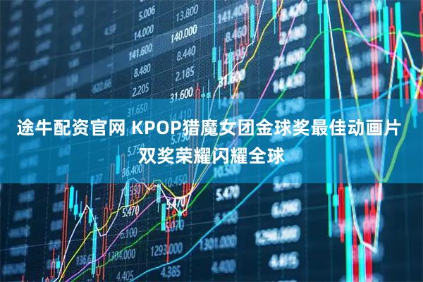 途牛配资官网 KPOP猎魔女团金球奖最佳动画片 双奖荣耀闪耀全球