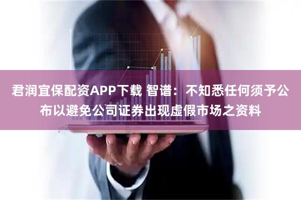 君润宜保配资APP下载 智谱：不知悉任何须予公布以避免公司证券出现虚假市场之资料