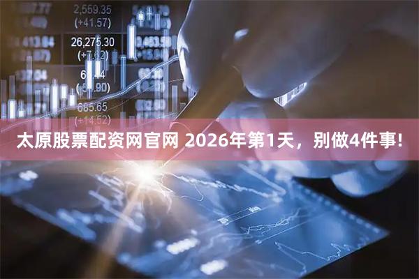 太原股票配资网官网 2026年第1天，别做4件事!
