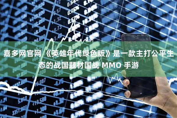 嘉多网官网 《英雄年代绿色版》是一款主打公平生态的战国题材国战 MMO 手游