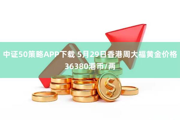 中证50策略APP下载 5月29日香港周大福黄金价格36380港币/两