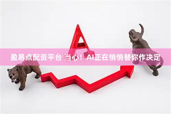 盈易点配资平台 当心！AI正在悄悄替你作决定